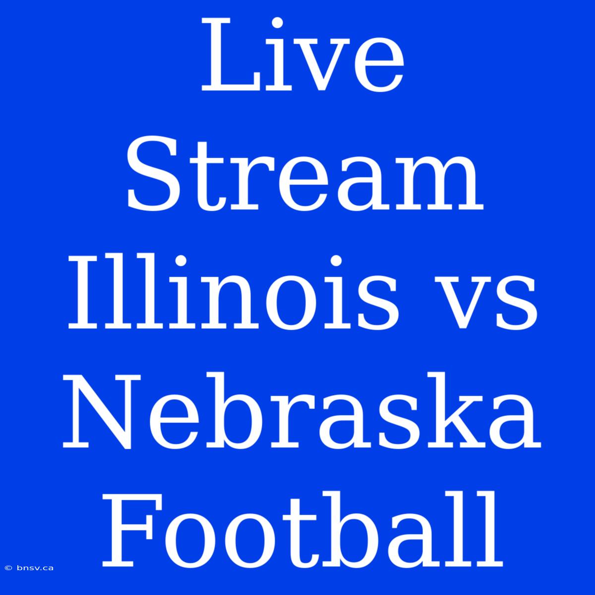 Live Stream Illinois Vs Nebraska Football