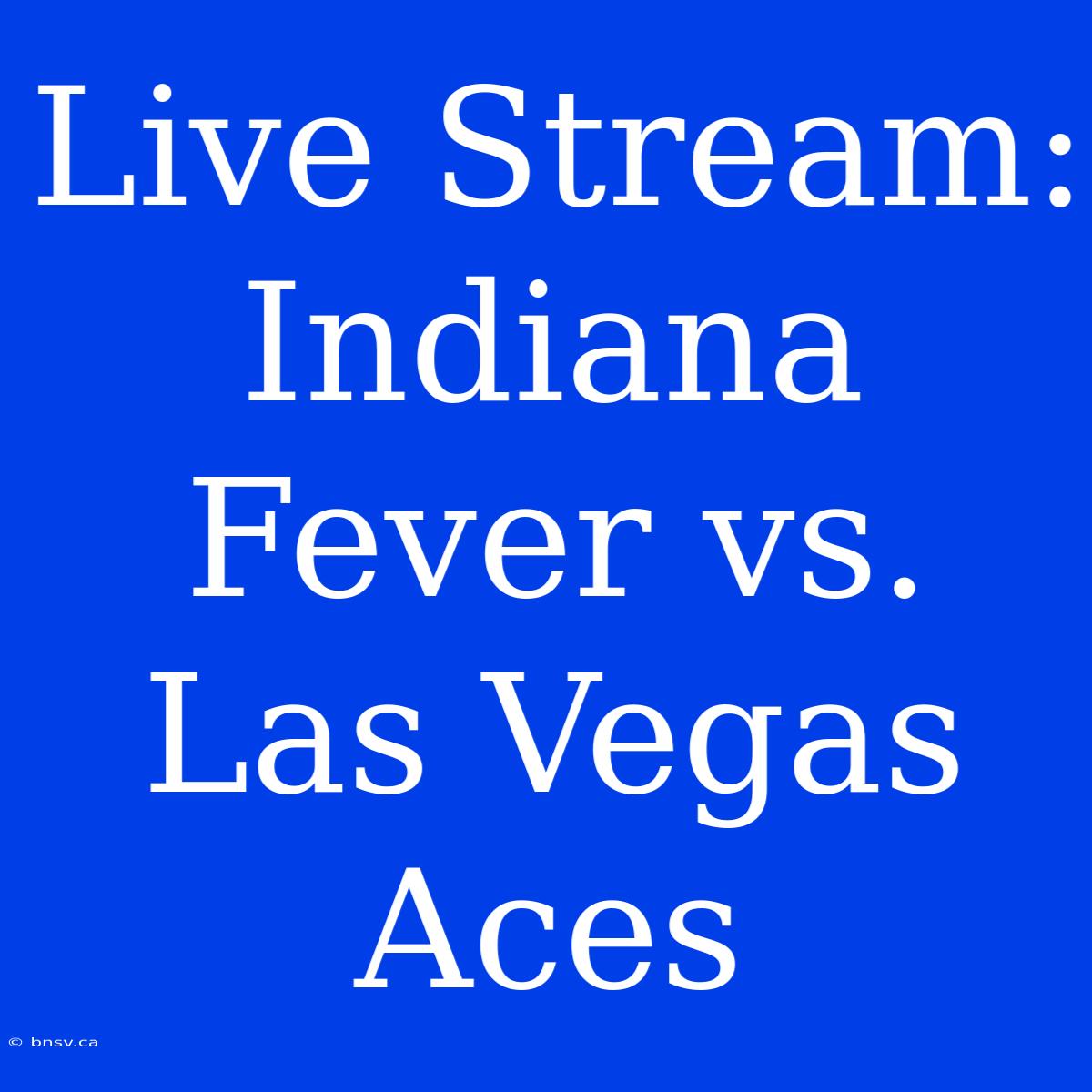 Live Stream: Indiana Fever Vs. Las Vegas Aces