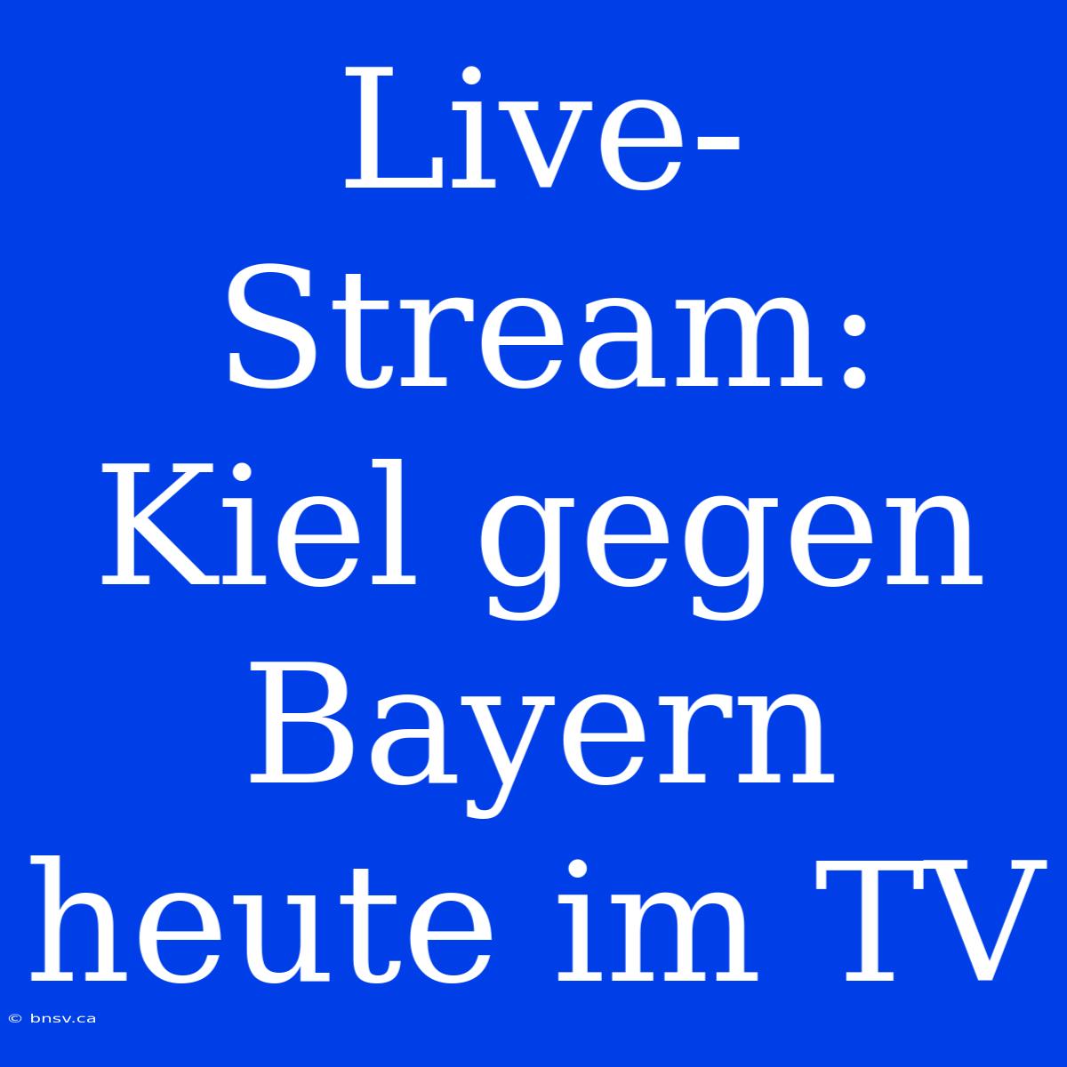 Live-Stream: Kiel Gegen Bayern Heute Im TV