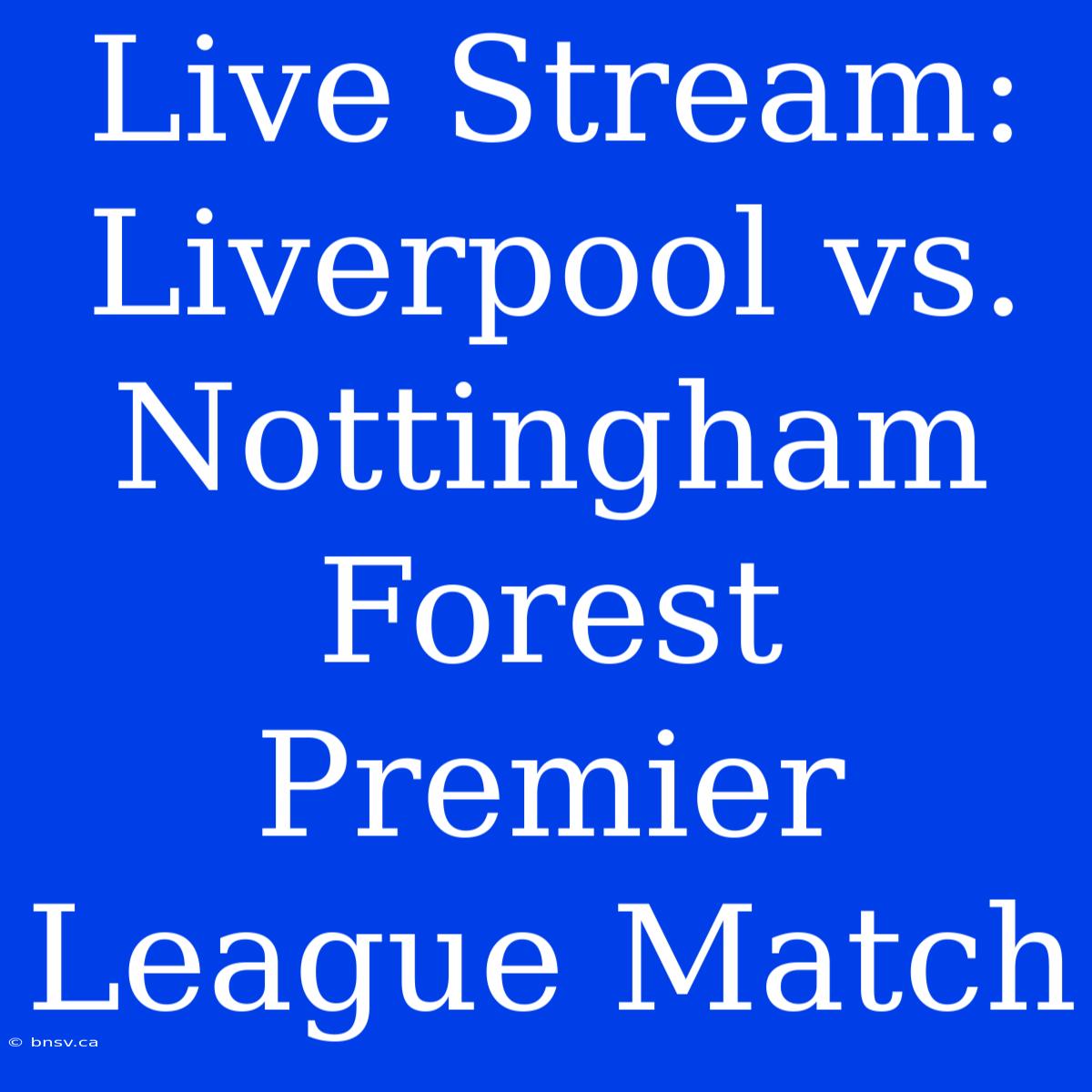 Live Stream: Liverpool Vs. Nottingham Forest Premier League Match