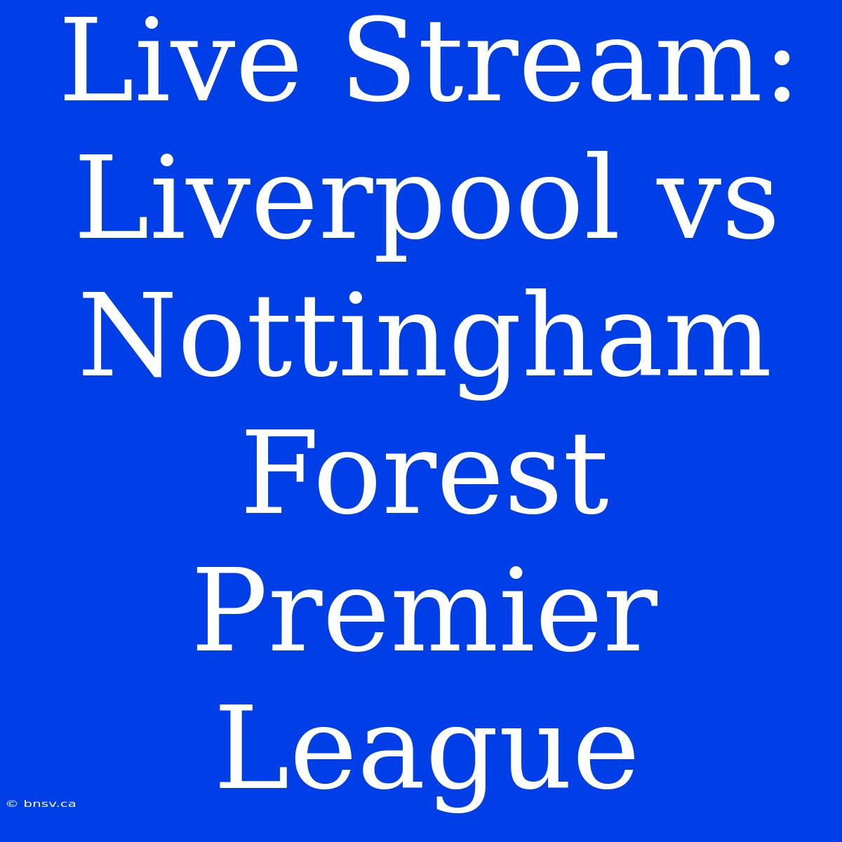 Live Stream: Liverpool Vs Nottingham Forest Premier League