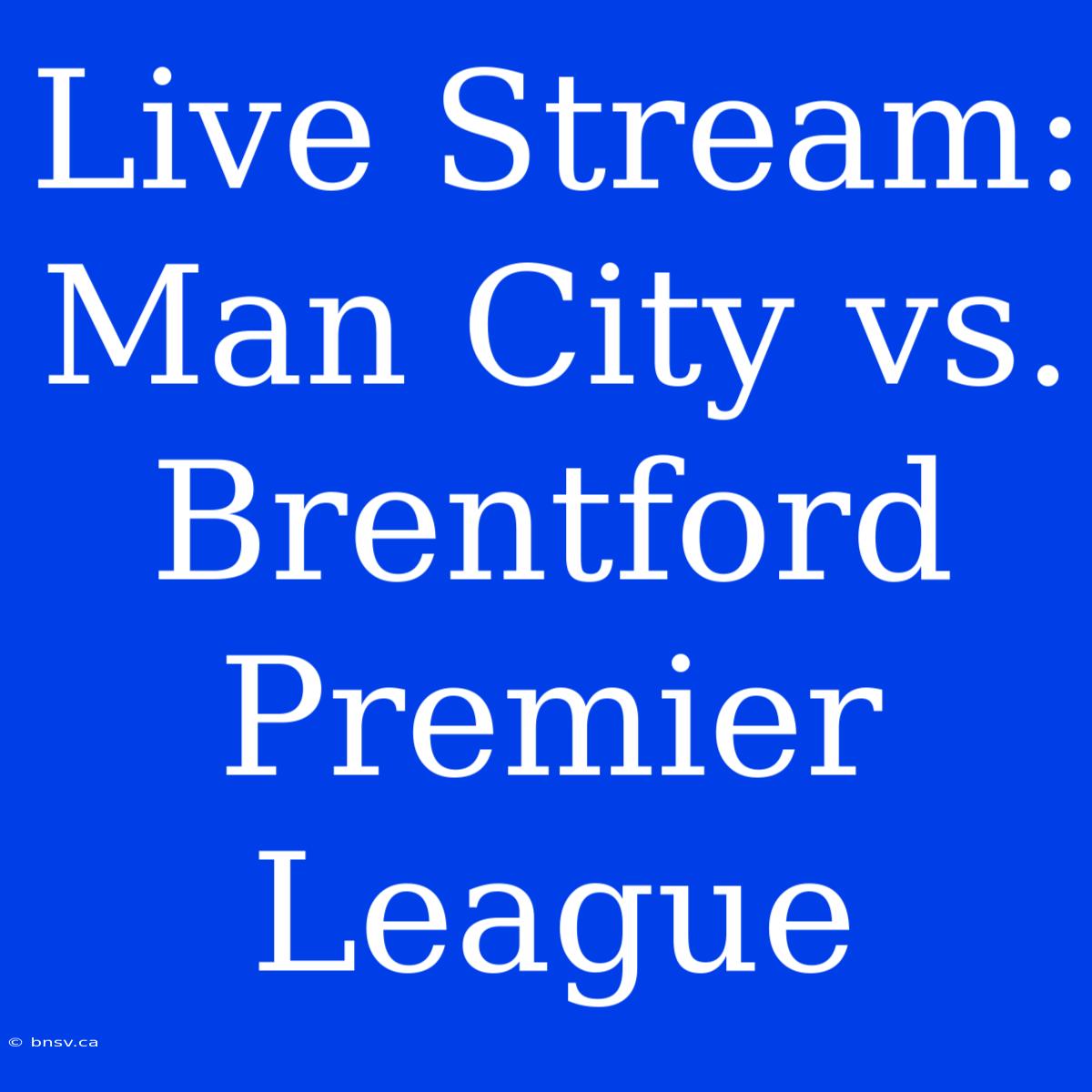 Live Stream: Man City Vs. Brentford Premier League