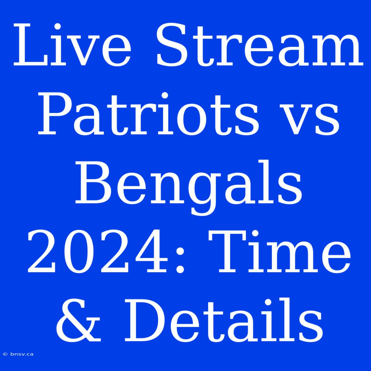 Live Stream Patriots Vs Bengals 2024: Time & Details