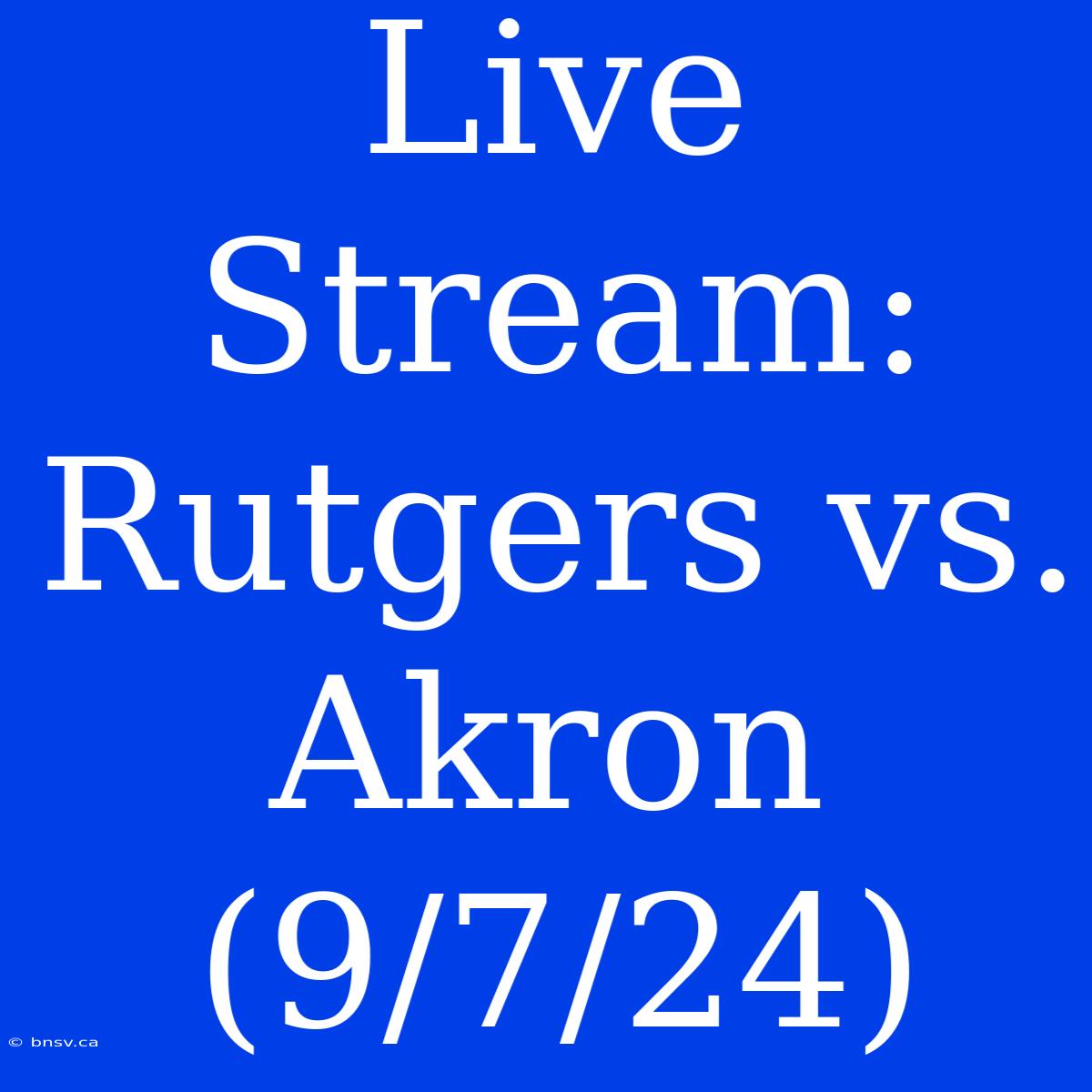 Live Stream: Rutgers Vs. Akron (9/7/24)