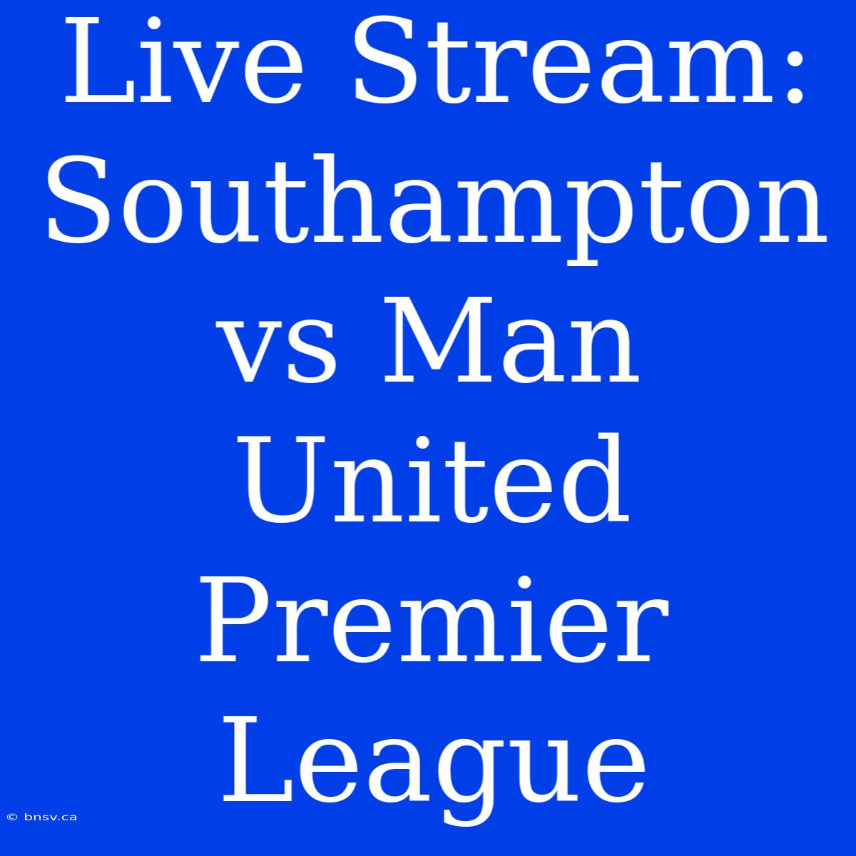 Live Stream: Southampton Vs Man United Premier League