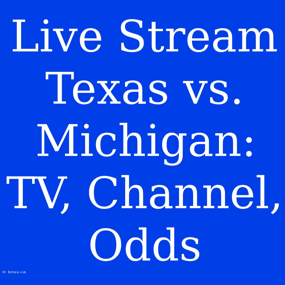 Live Stream Texas Vs. Michigan: TV, Channel, Odds