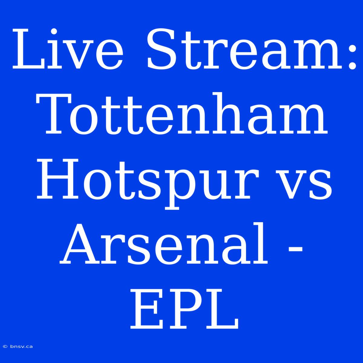 Live Stream: Tottenham Hotspur Vs Arsenal - EPL