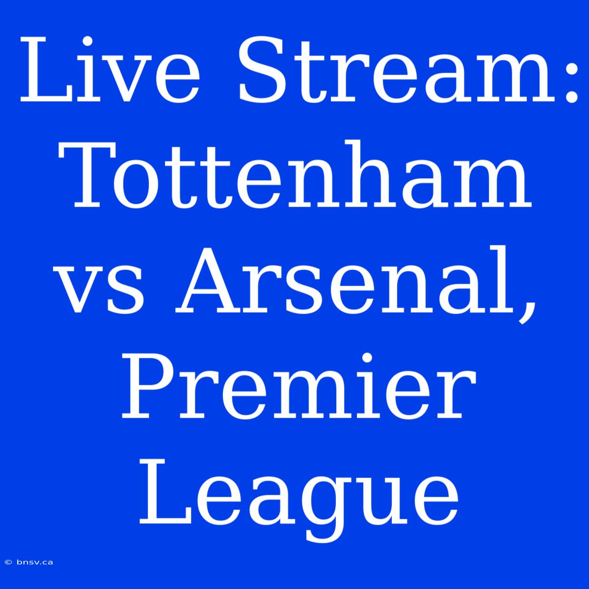 Live Stream: Tottenham Vs Arsenal, Premier League