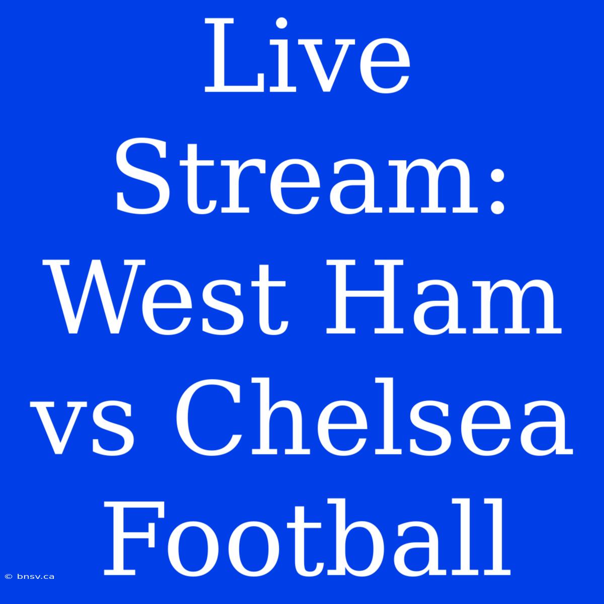 Live Stream: West Ham Vs Chelsea Football