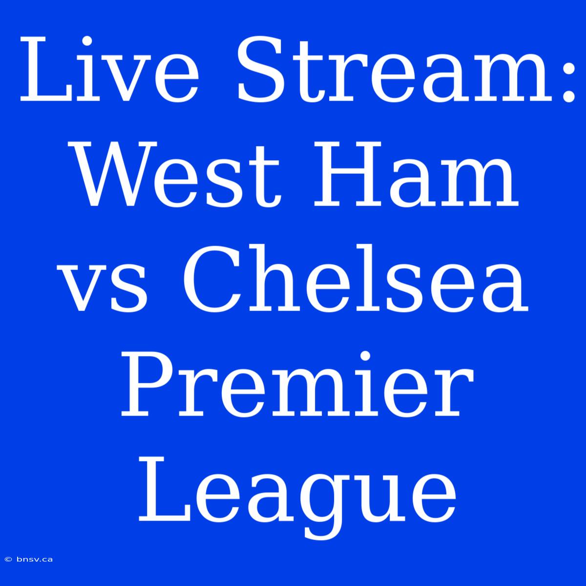 Live Stream: West Ham Vs Chelsea Premier League