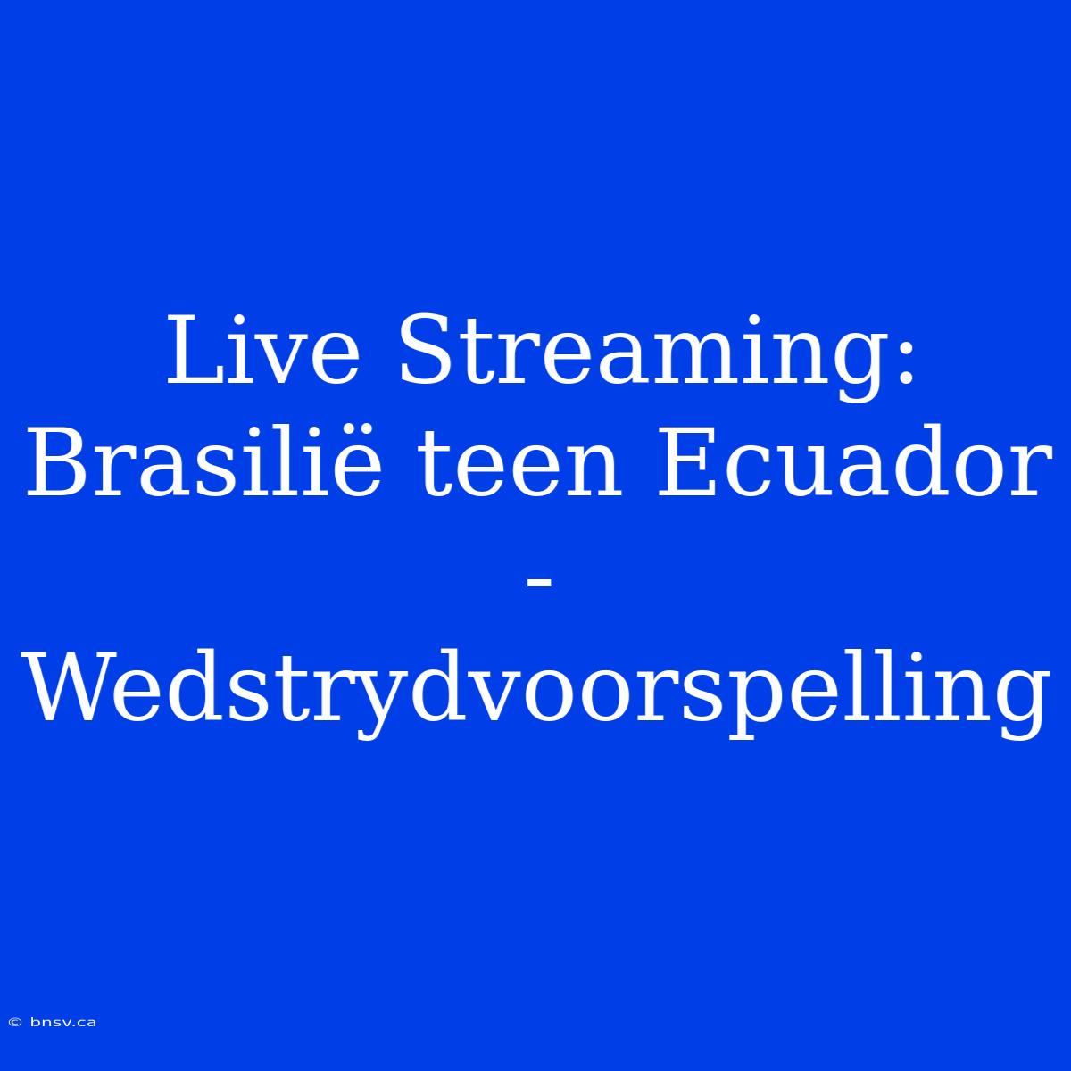 Live Streaming: Brasilië Teen Ecuador - Wedstrydvoorspelling