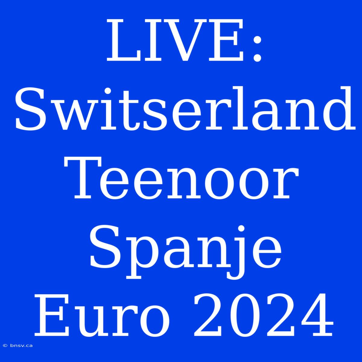 LIVE: Switserland Teenoor Spanje Euro 2024