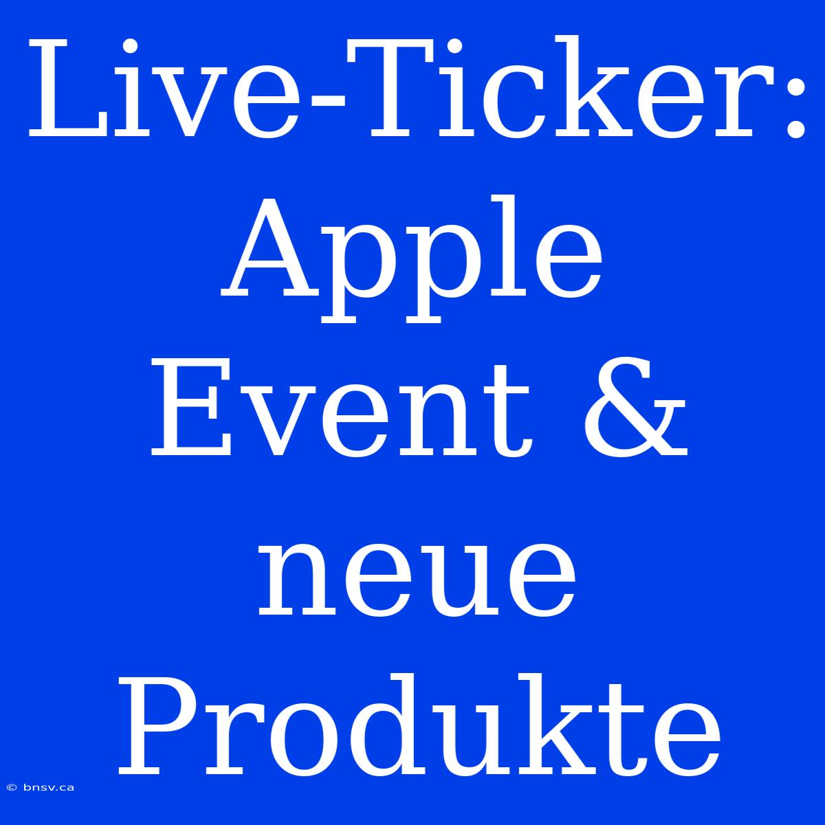 Live-Ticker: Apple Event & Neue Produkte