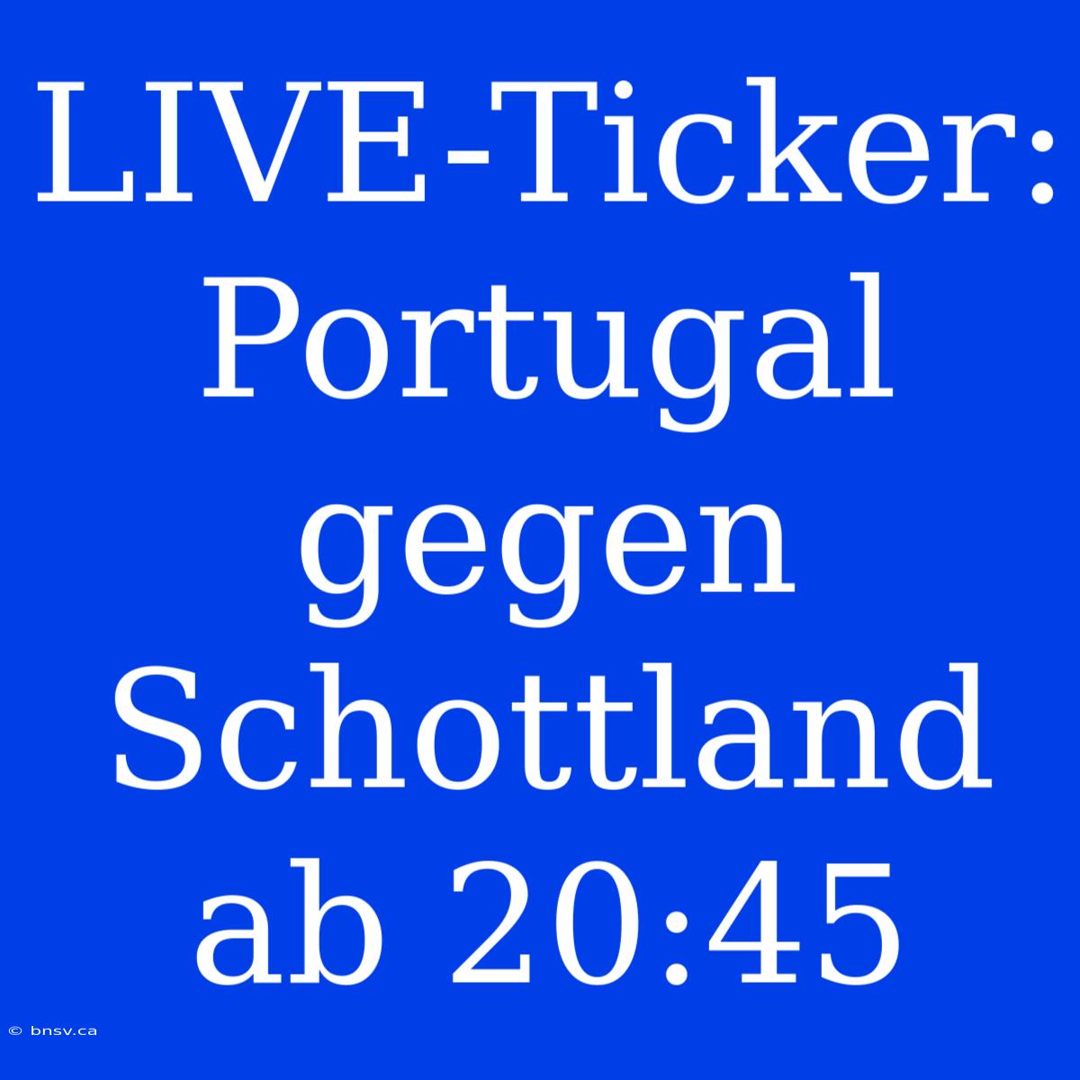 LIVE-Ticker: Portugal Gegen Schottland Ab 20:45