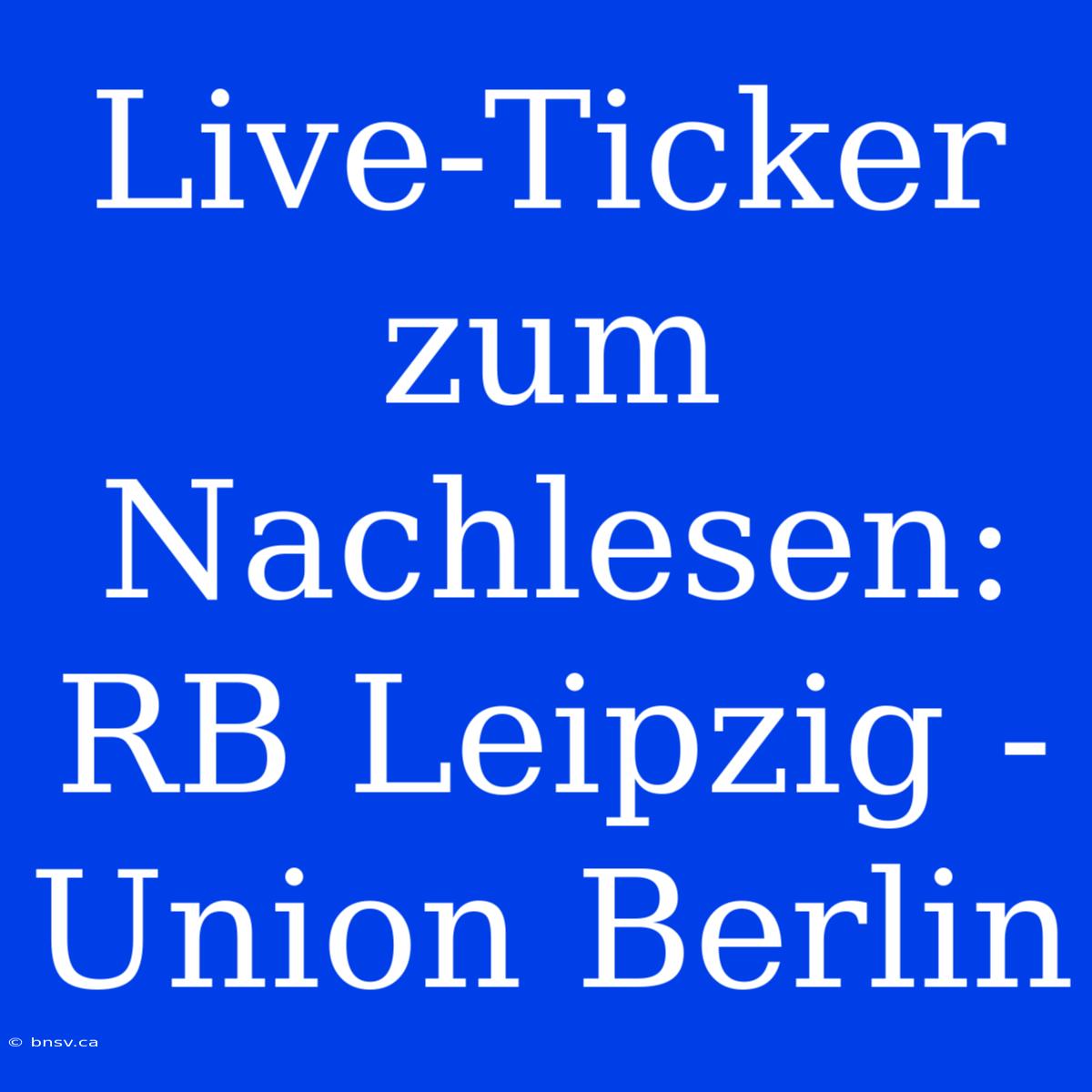 Live-Ticker Zum Nachlesen: RB Leipzig - Union Berlin