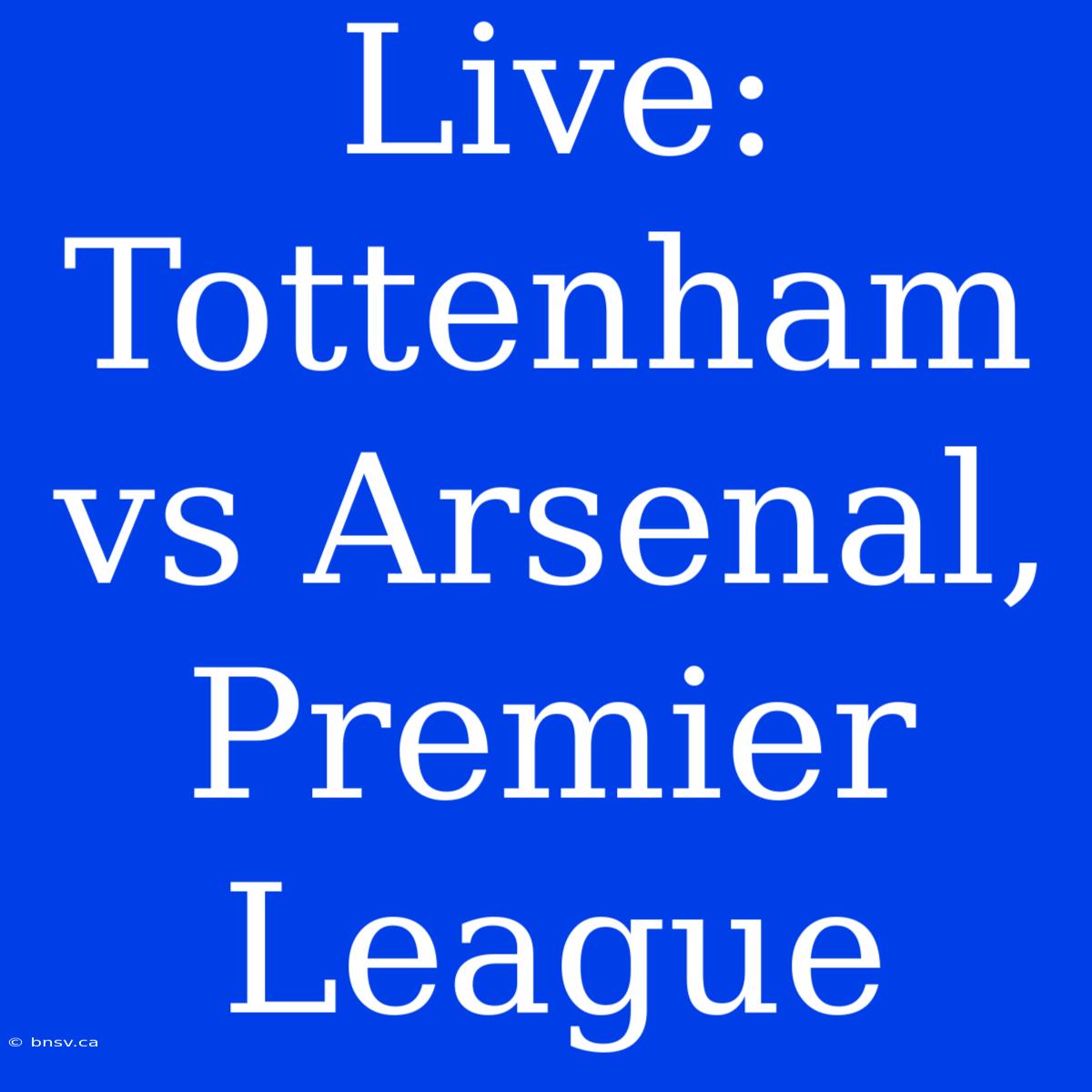 Live: Tottenham Vs Arsenal, Premier League