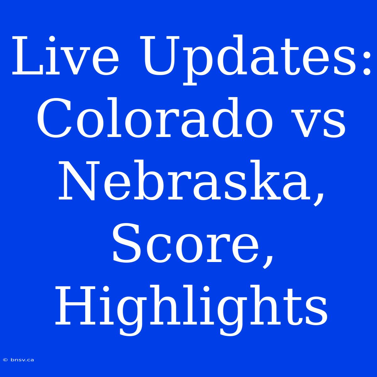 Live Updates: Colorado Vs Nebraska, Score, Highlights