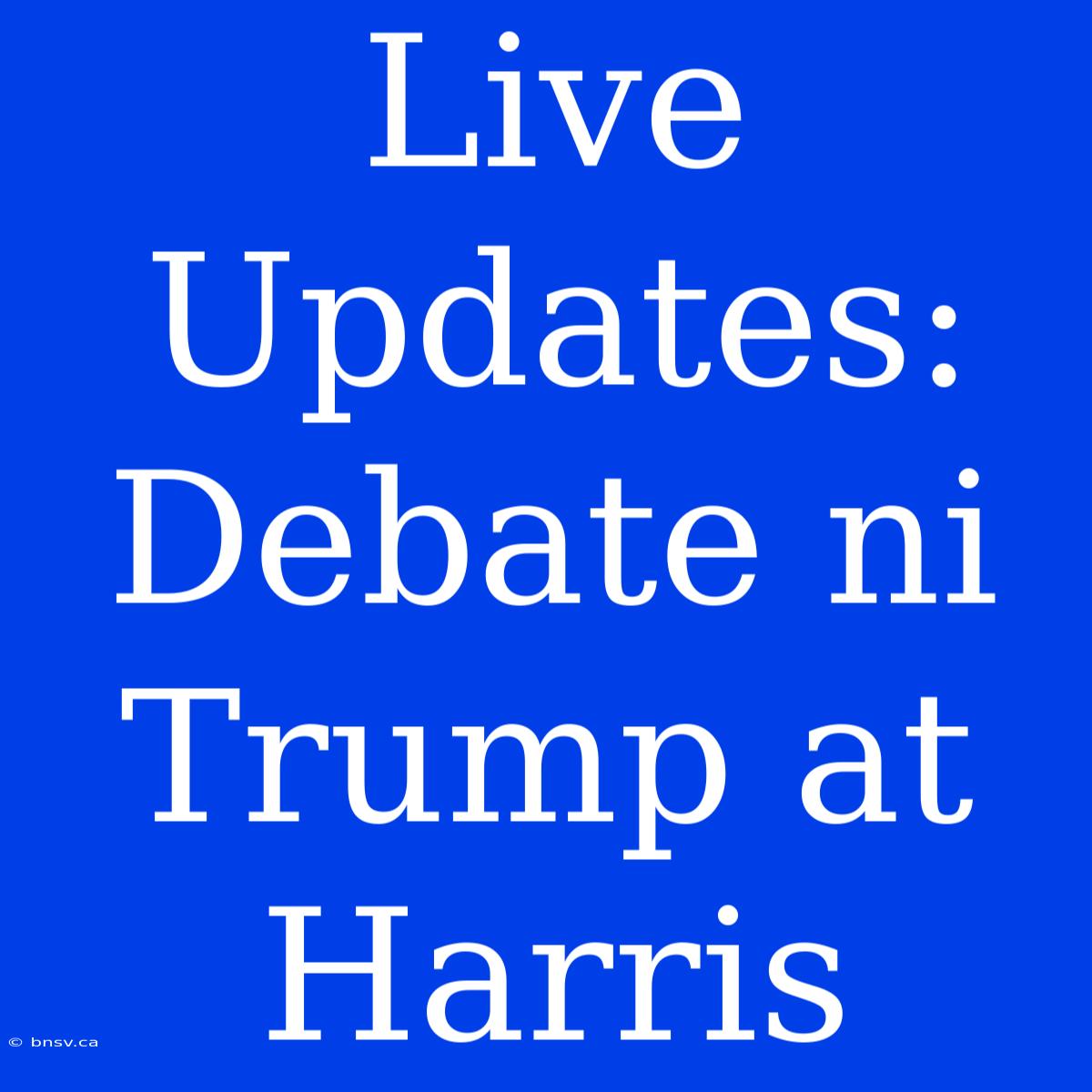 Live Updates: Debate Ni Trump At Harris