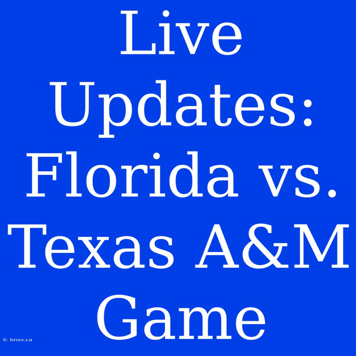 Live Updates: Florida Vs. Texas A&M Game