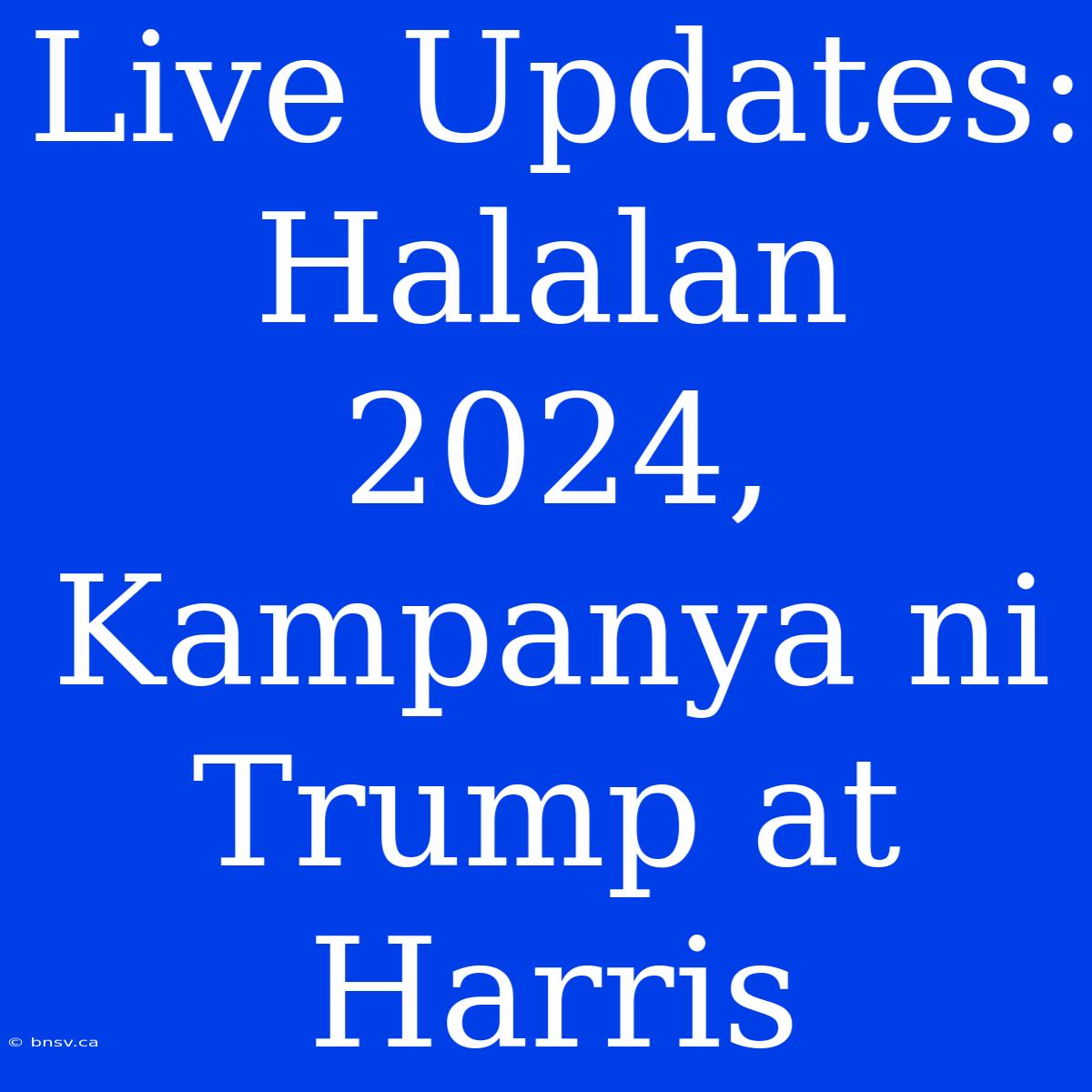 Live Updates: Halalan 2024, Kampanya Ni Trump At Harris