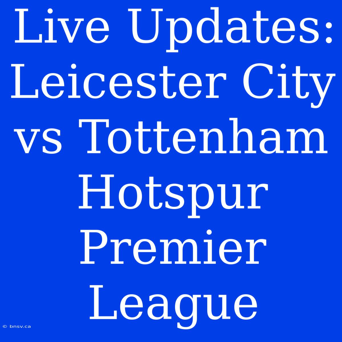 Live Updates: Leicester City Vs Tottenham Hotspur Premier League