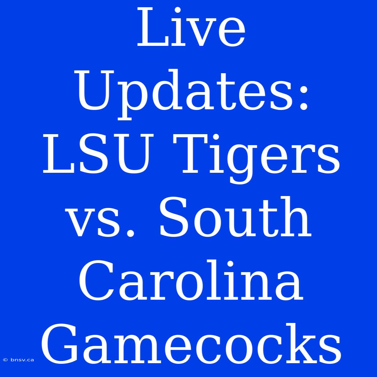 Live Updates: LSU Tigers Vs. South Carolina Gamecocks