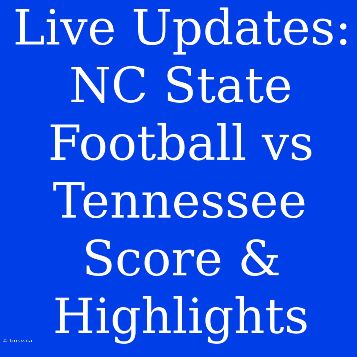 Live Updates: NC State Football Vs Tennessee Score & Highlights