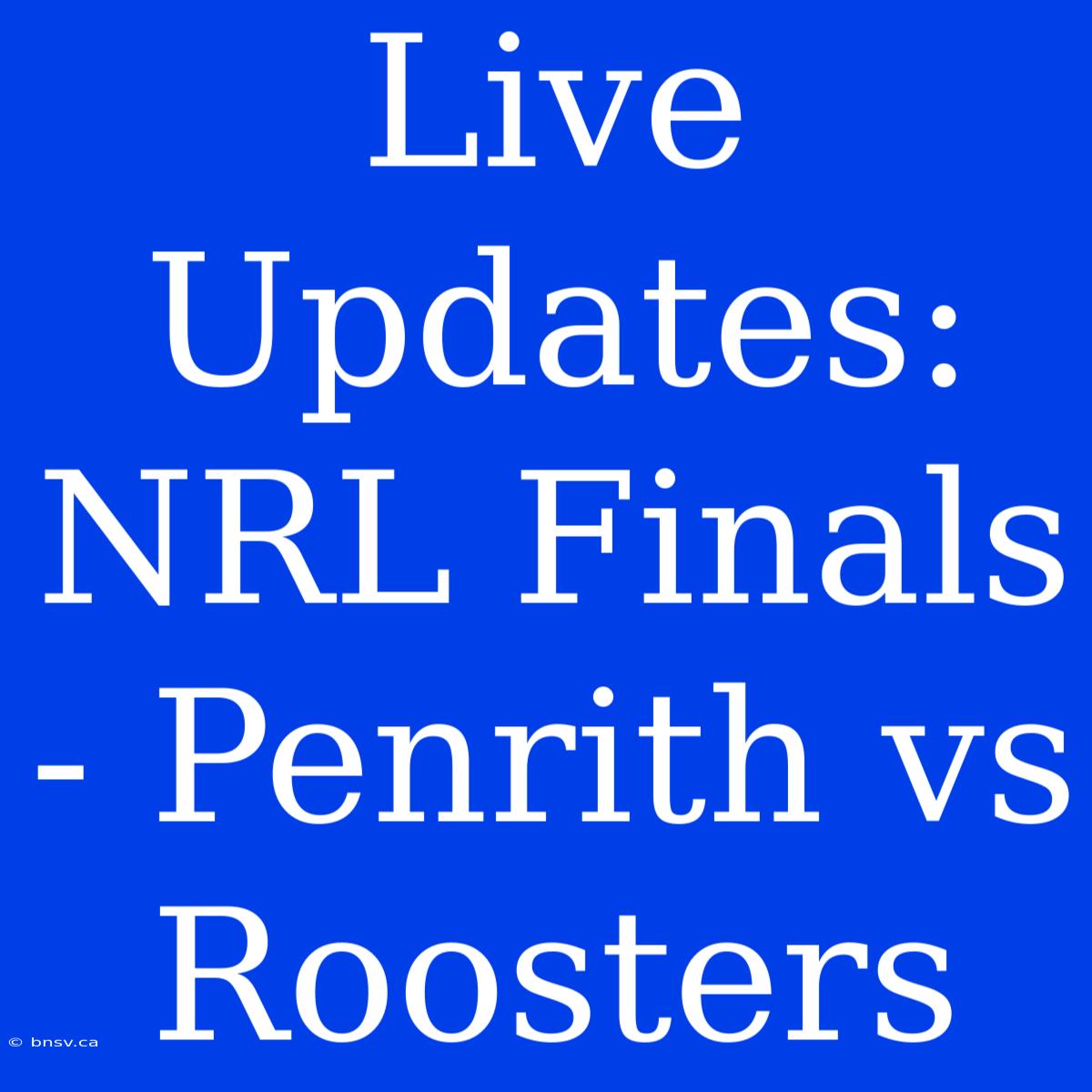 Live Updates: NRL Finals - Penrith Vs Roosters