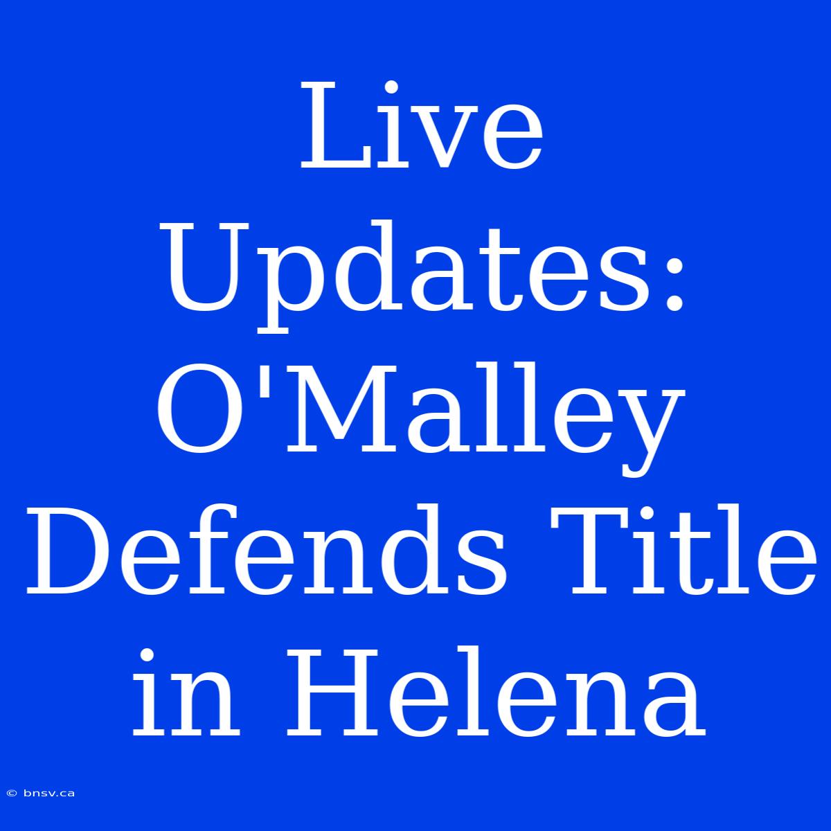 Live Updates: O'Malley Defends Title In Helena