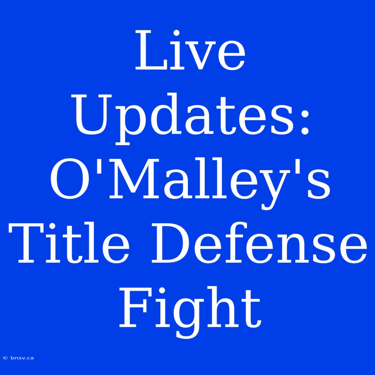 Live Updates: O'Malley's Title Defense Fight