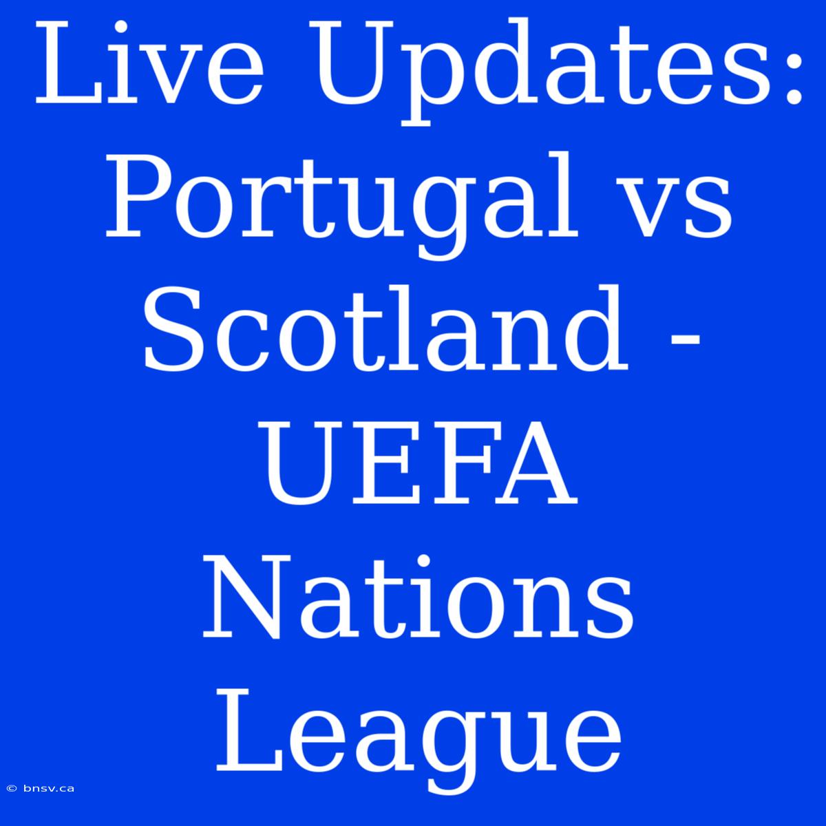 Live Updates: Portugal Vs Scotland - UEFA Nations League