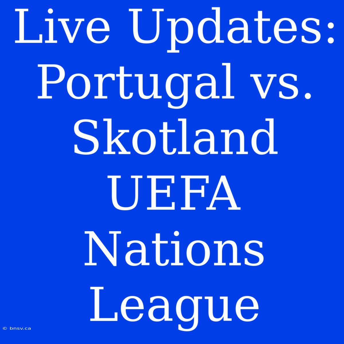 Live Updates: Portugal Vs. Skotland UEFA Nations League