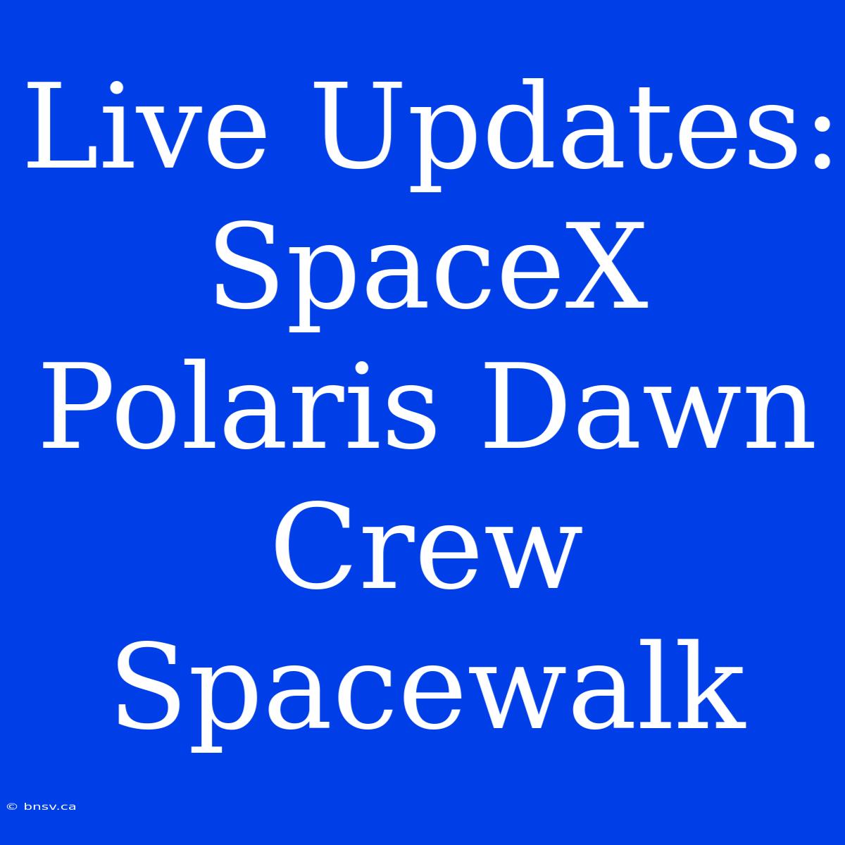 Live Updates: SpaceX Polaris Dawn Crew Spacewalk