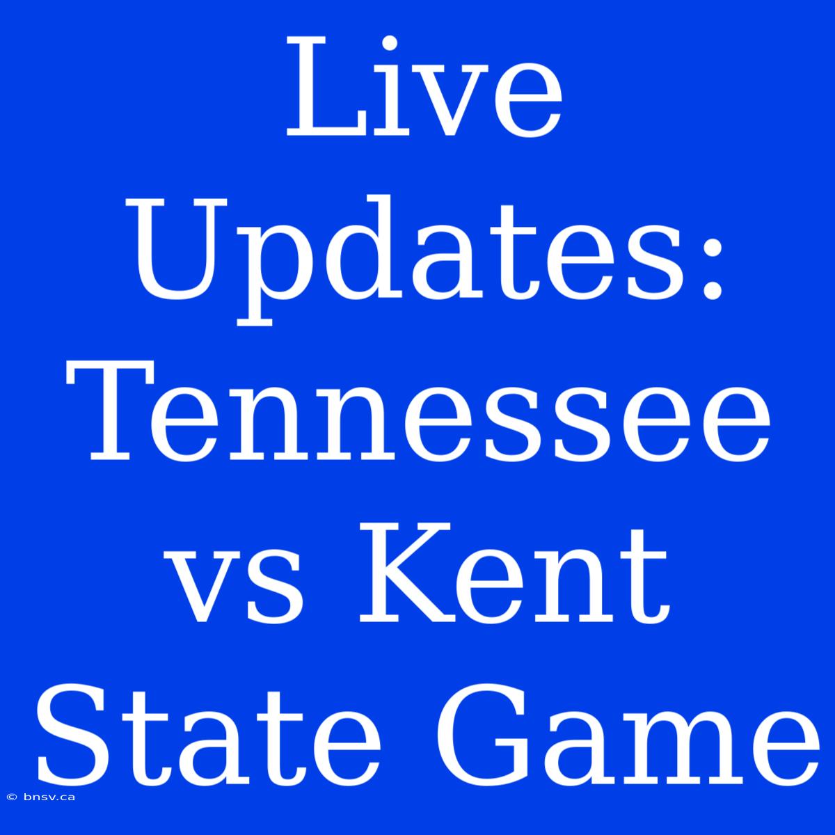 Live Updates: Tennessee Vs Kent State Game