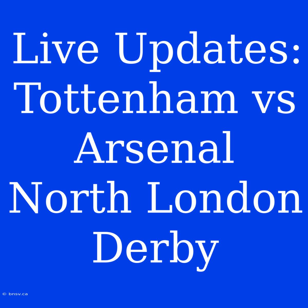 Live Updates: Tottenham Vs Arsenal North London Derby