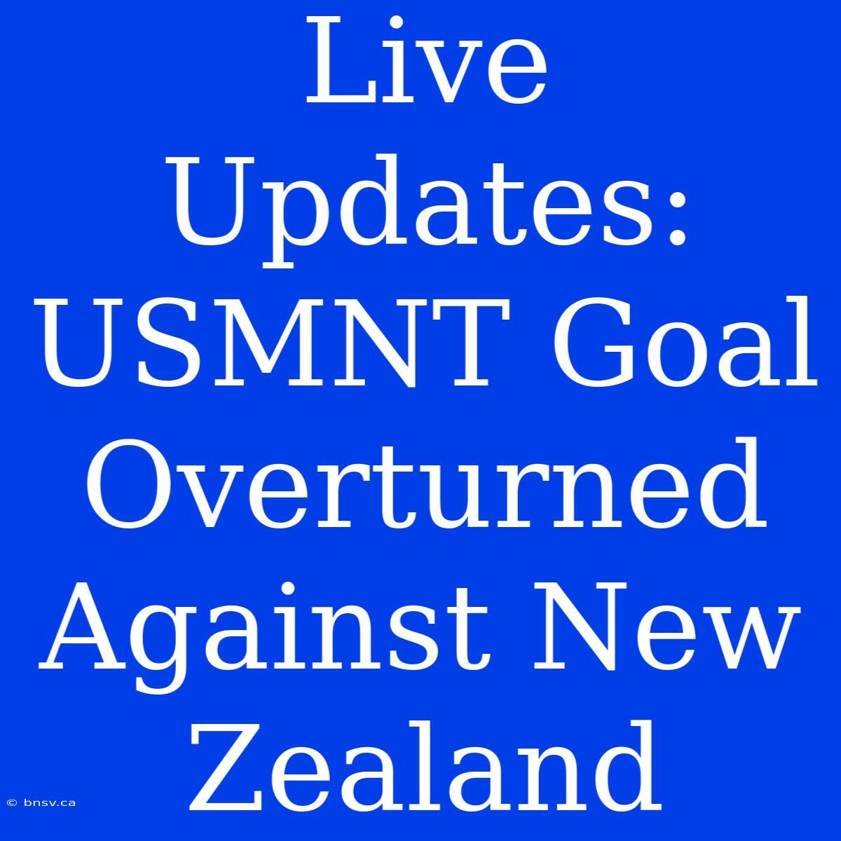 Live Updates: USMNT Goal Overturned Against New Zealand