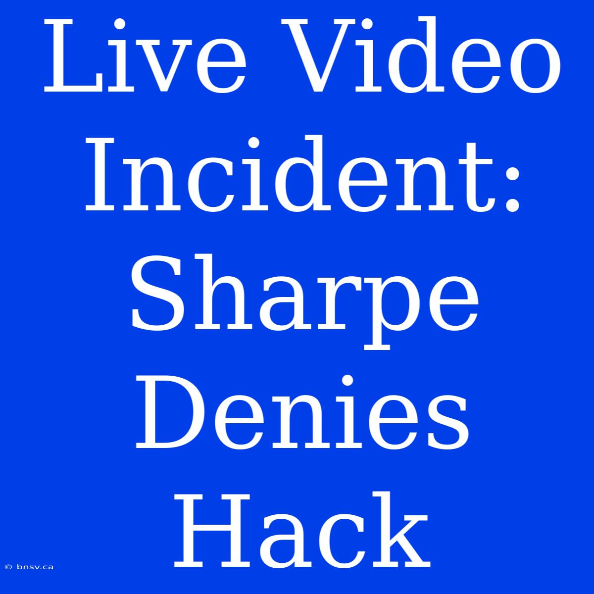 Live Video Incident: Sharpe Denies Hack