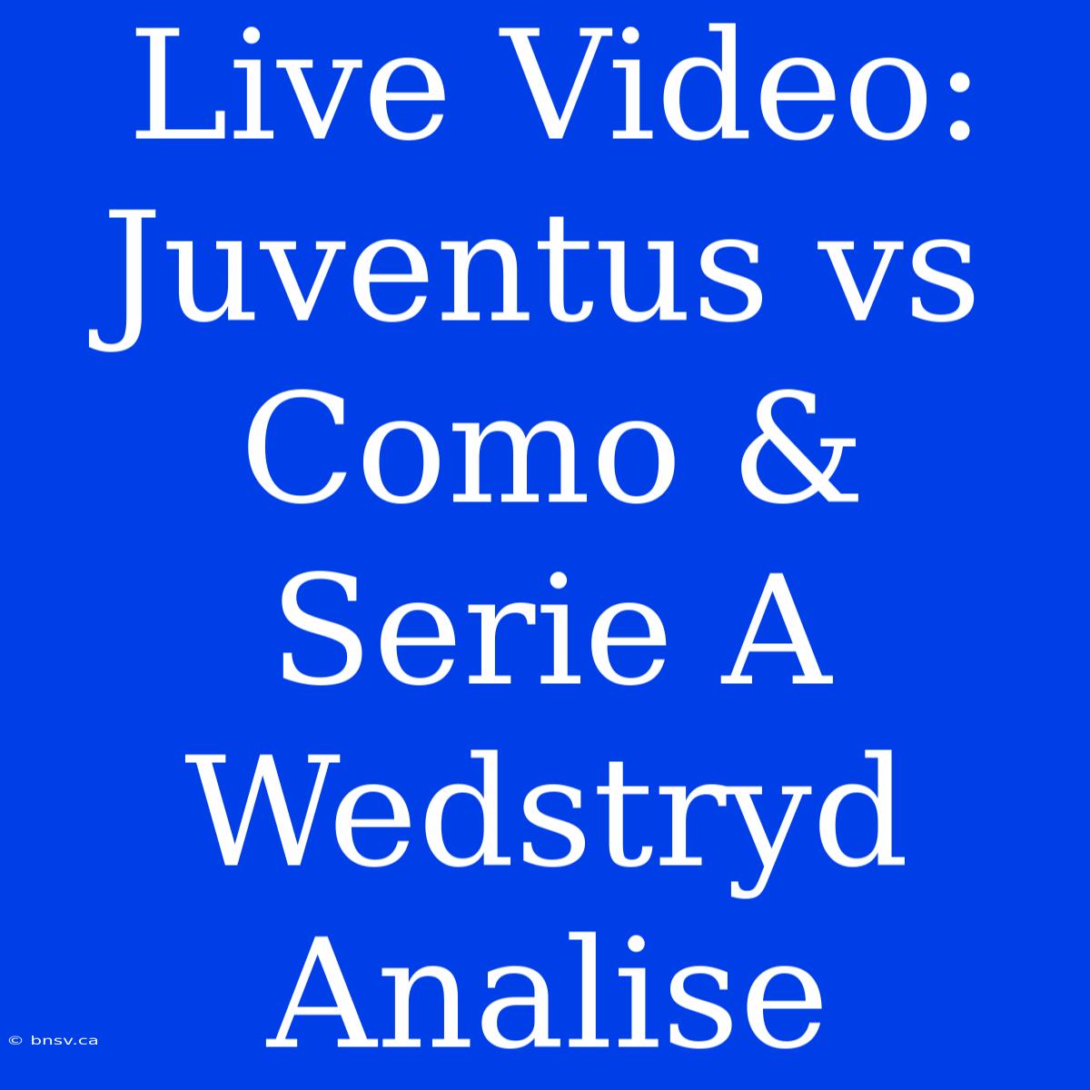 Live Video: Juventus Vs Como & Serie A Wedstryd Analise