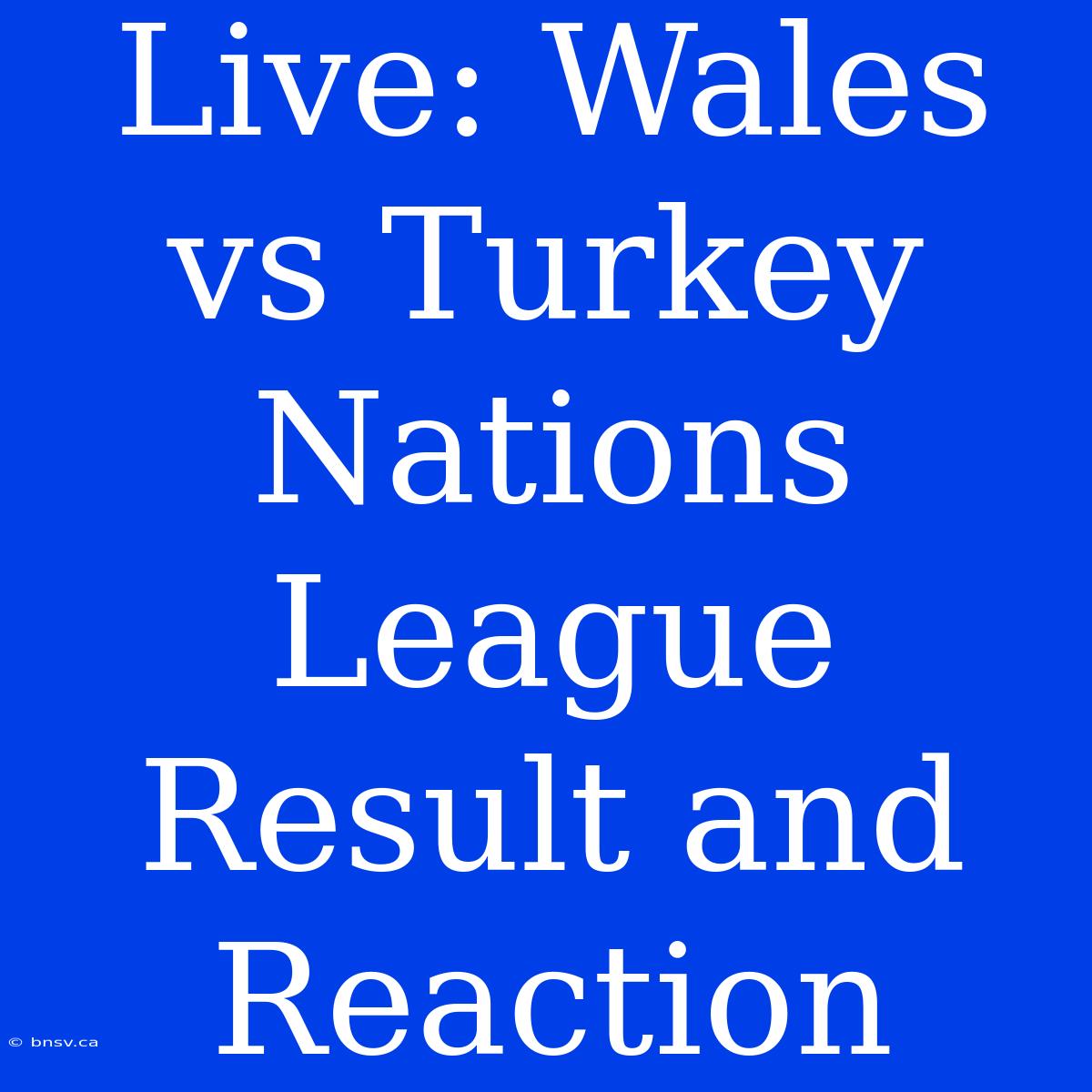 Live: Wales Vs Turkey Nations League Result And Reaction