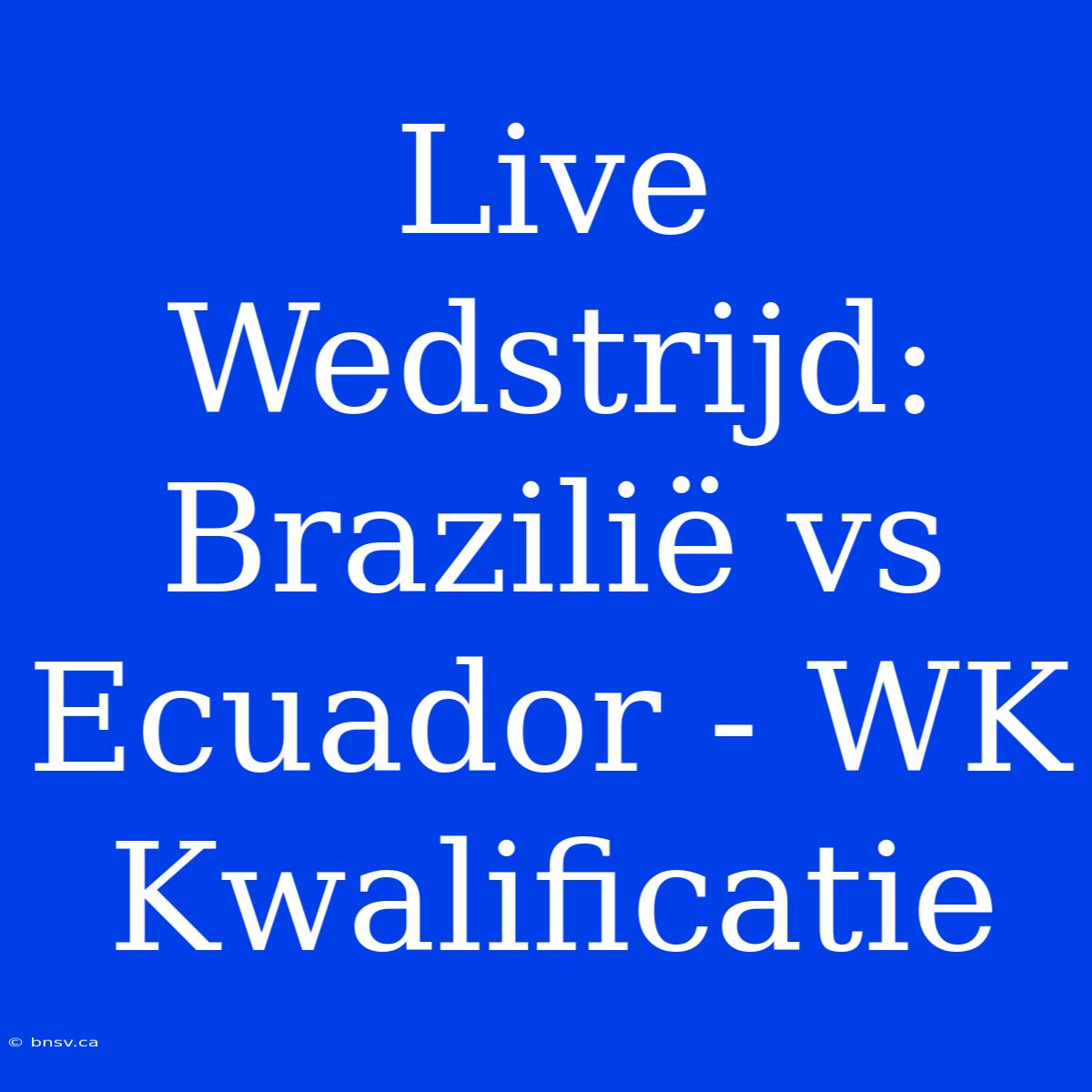 Live Wedstrijd: Brazilië Vs Ecuador - WK Kwalificatie