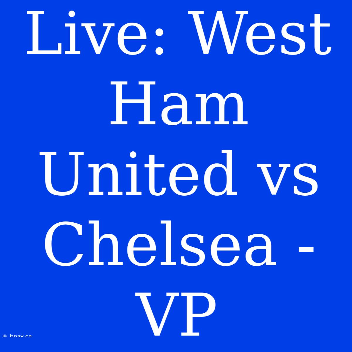 Live: West Ham United Vs Chelsea - VP