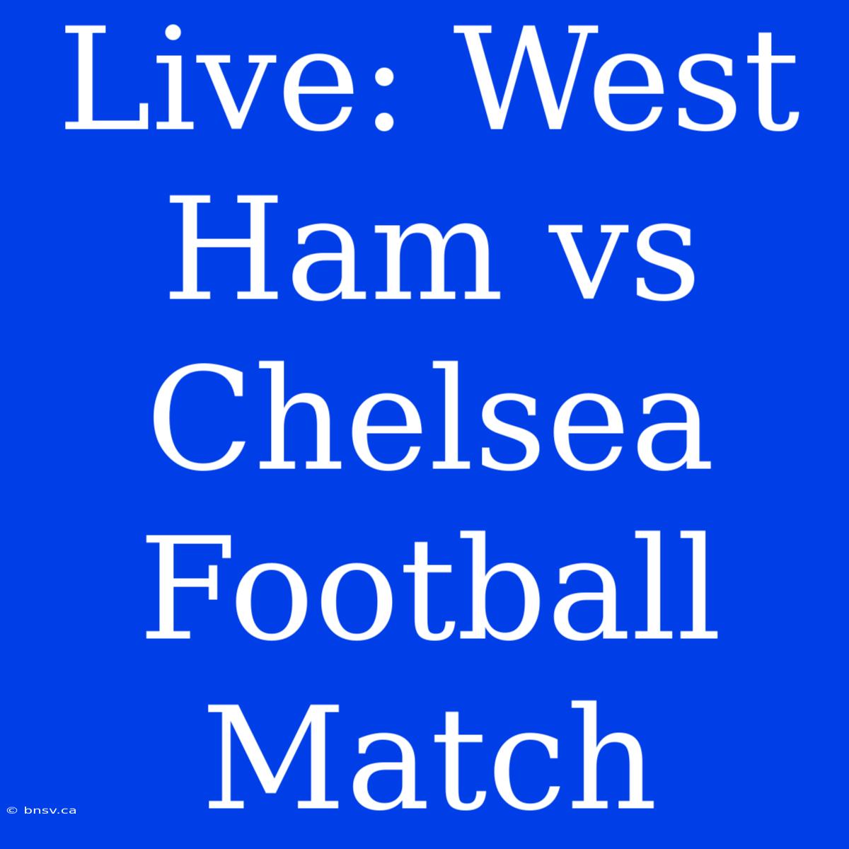 Live: West Ham Vs Chelsea Football Match