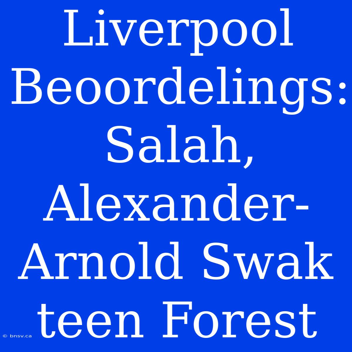 Liverpool Beoordelings: Salah, Alexander-Arnold Swak Teen Forest