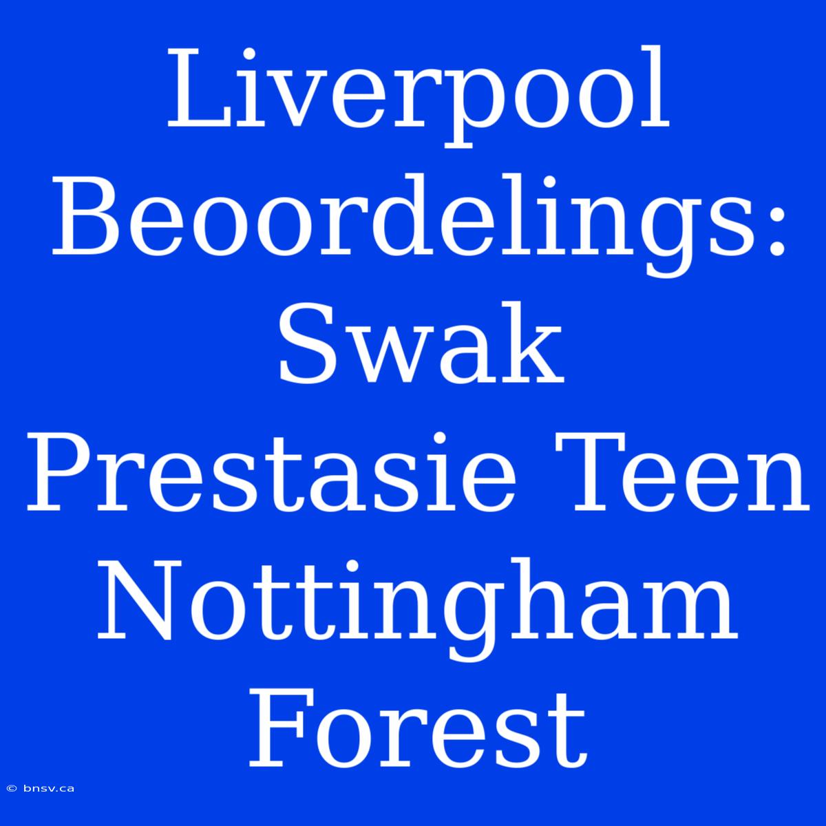 Liverpool Beoordelings: Swak Prestasie Teen Nottingham Forest