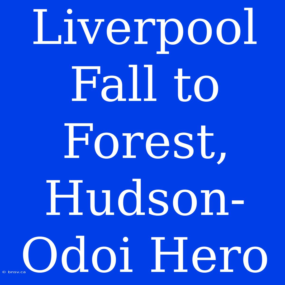 Liverpool Fall To Forest, Hudson-Odoi Hero