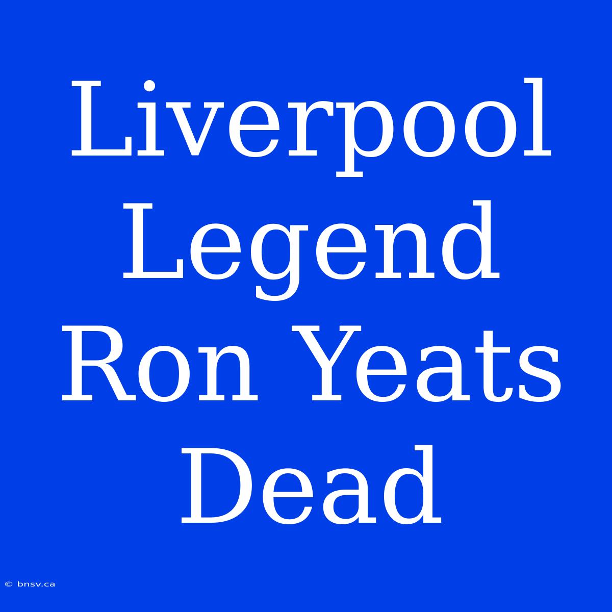 Liverpool Legend Ron Yeats Dead