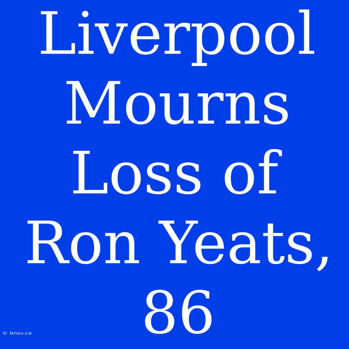 Liverpool Mourns Loss Of Ron Yeats, 86