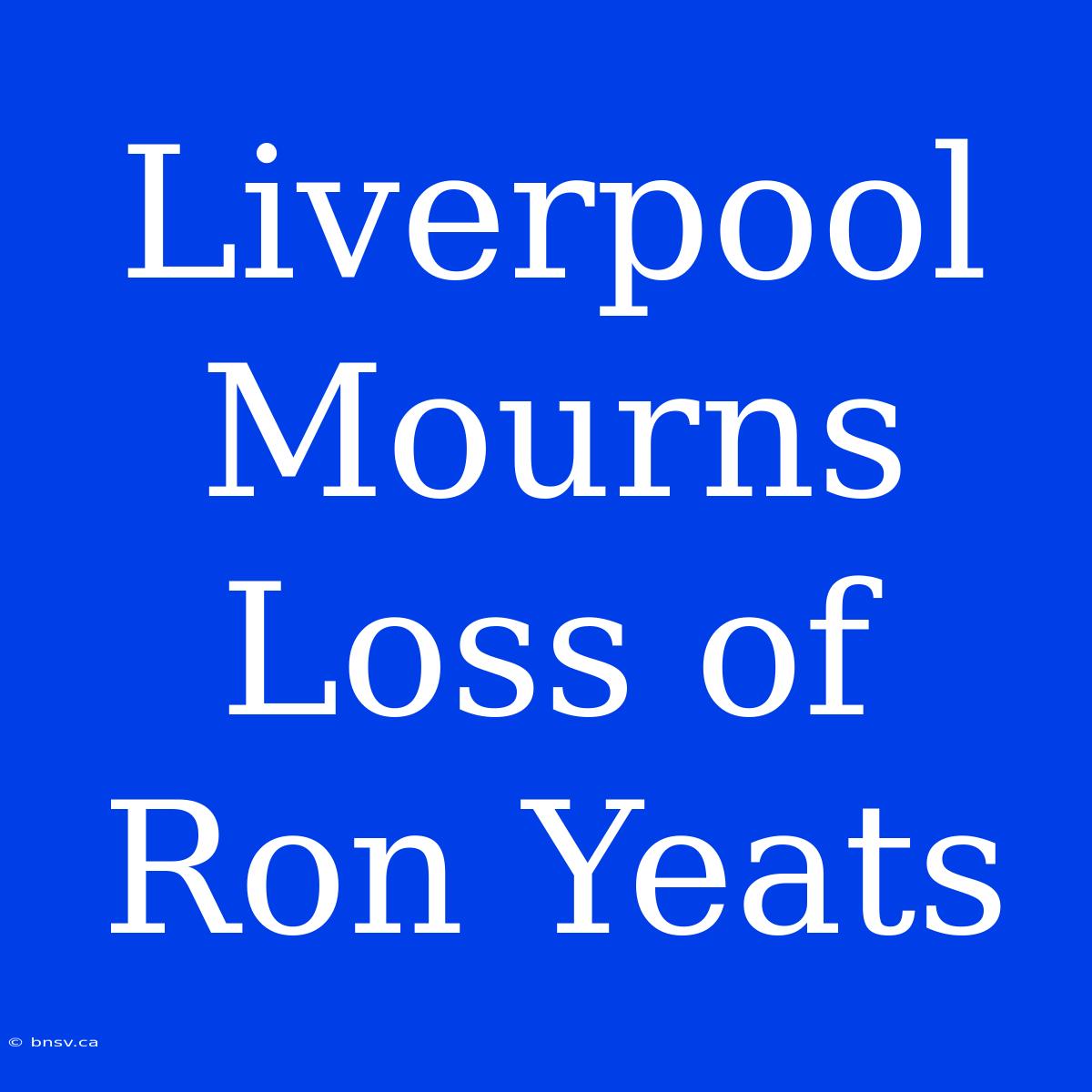 Liverpool Mourns Loss Of Ron Yeats