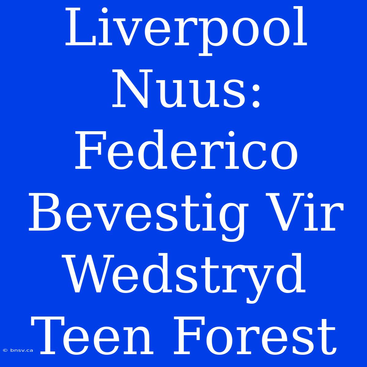 Liverpool Nuus: Federico Bevestig Vir Wedstryd Teen Forest