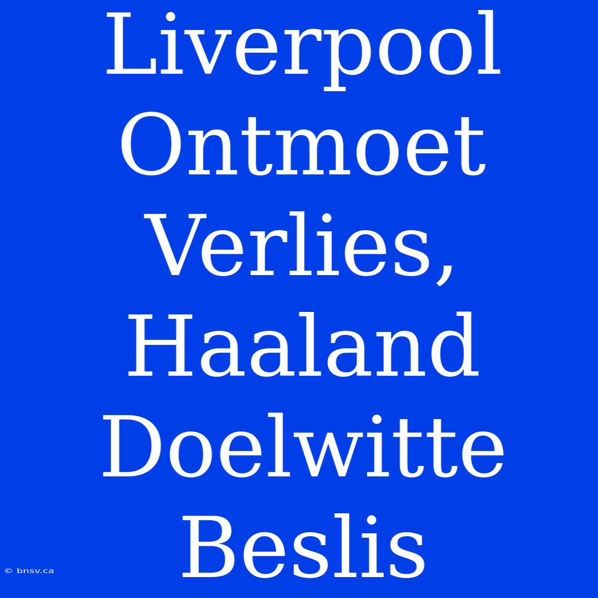 Liverpool Ontmoet Verlies, Haaland Doelwitte Beslis